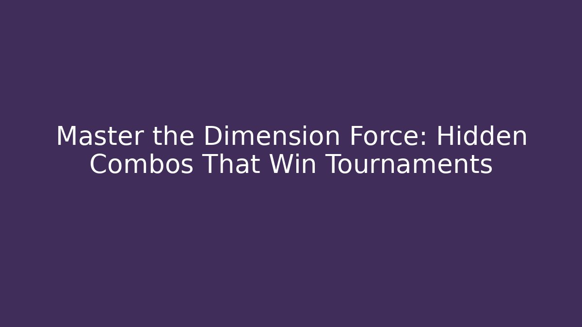 Master the Dimension Force: Hidden Combos That Win Tournaments