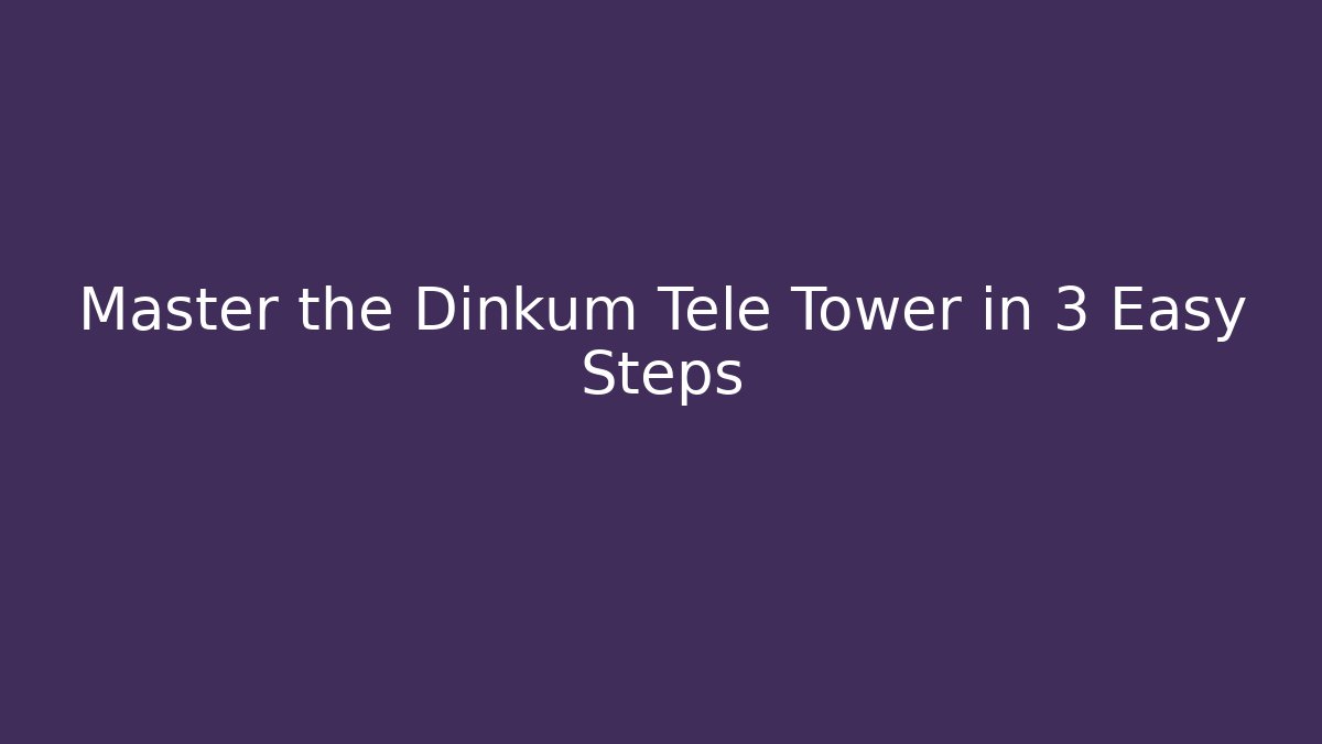 Master the Dinkum Tele Tower in 3 Easy Steps