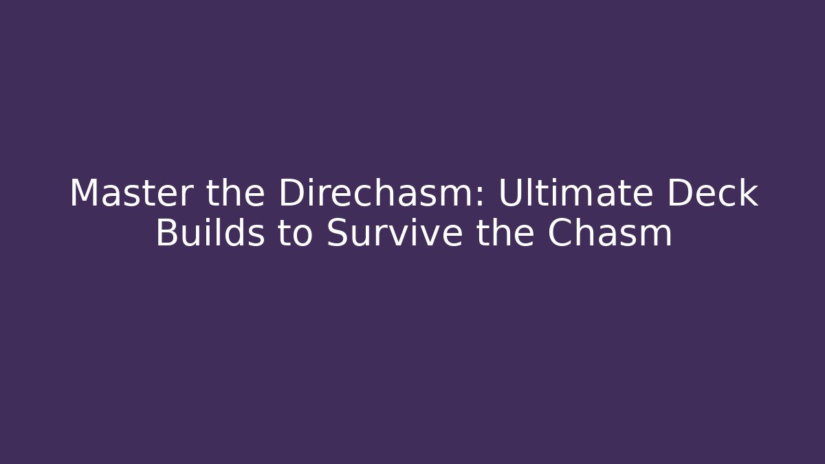Master the Direchasm: Ultimate Deck Builds to Survive the Chasm