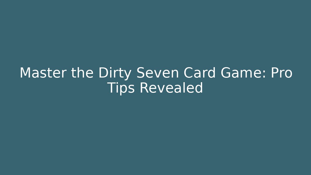 Master the Dirty Seven Card Game: Pro Tips Revealed - Critter Realm