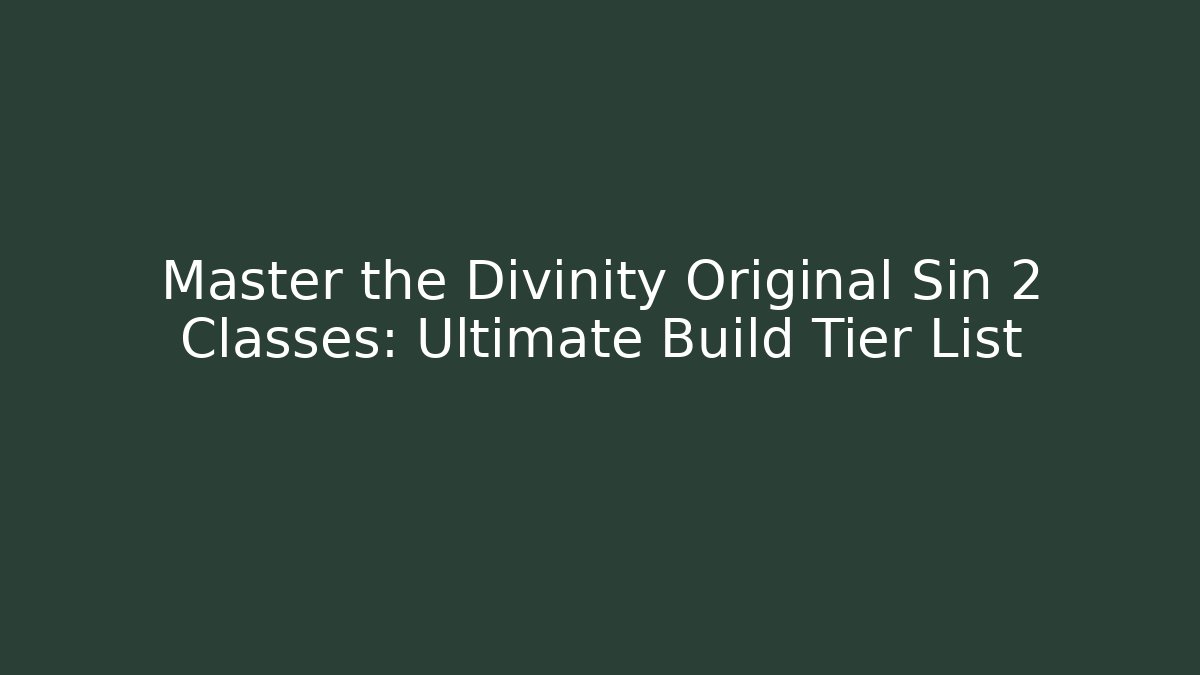 Master the Divinity Original Sin 2 Classes: Ultimate Build Tier List