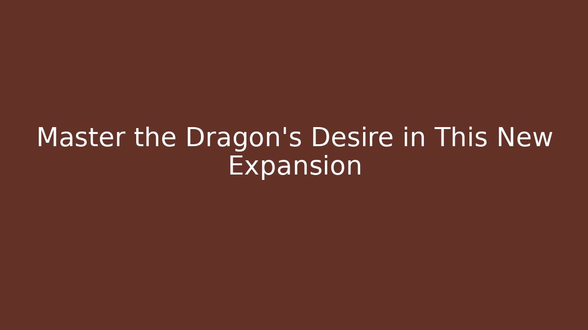 Master the Dragon's Desire in This New Expansion