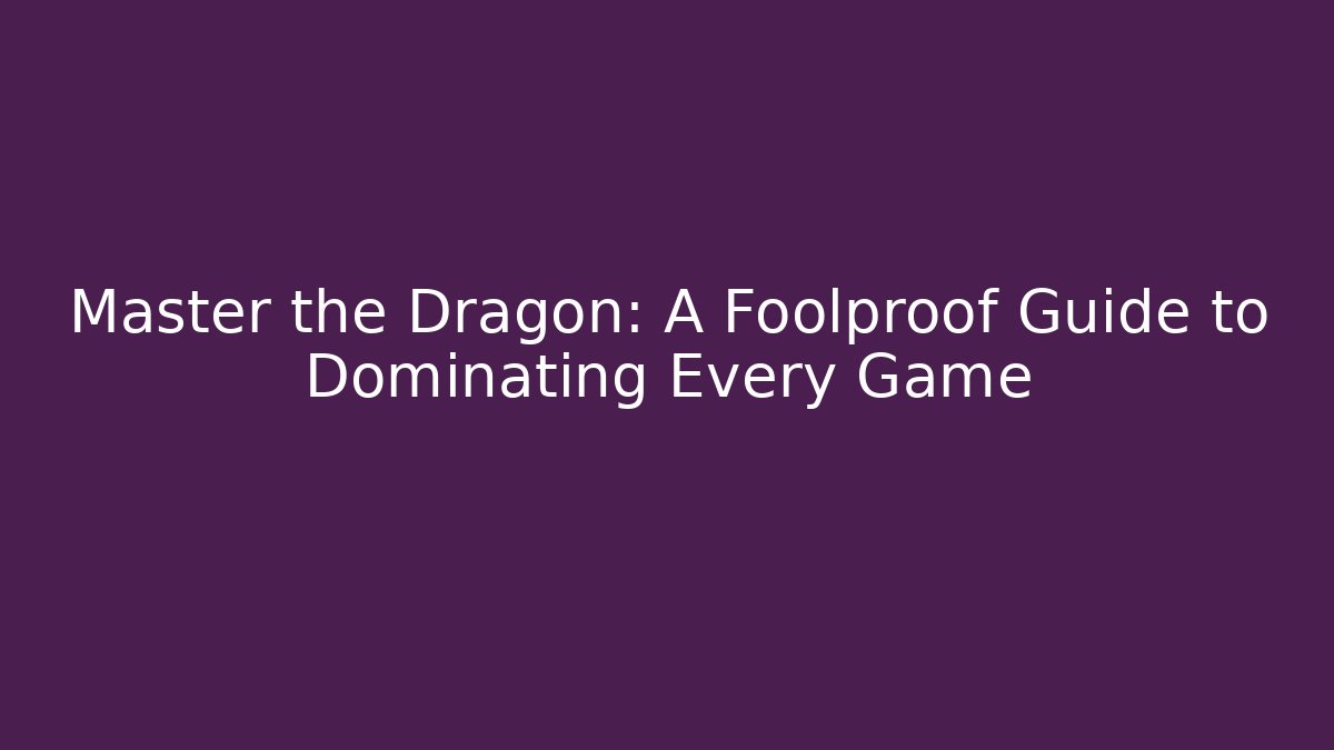 Master the Dragon: A Foolproof Guide to Dominating Every Game