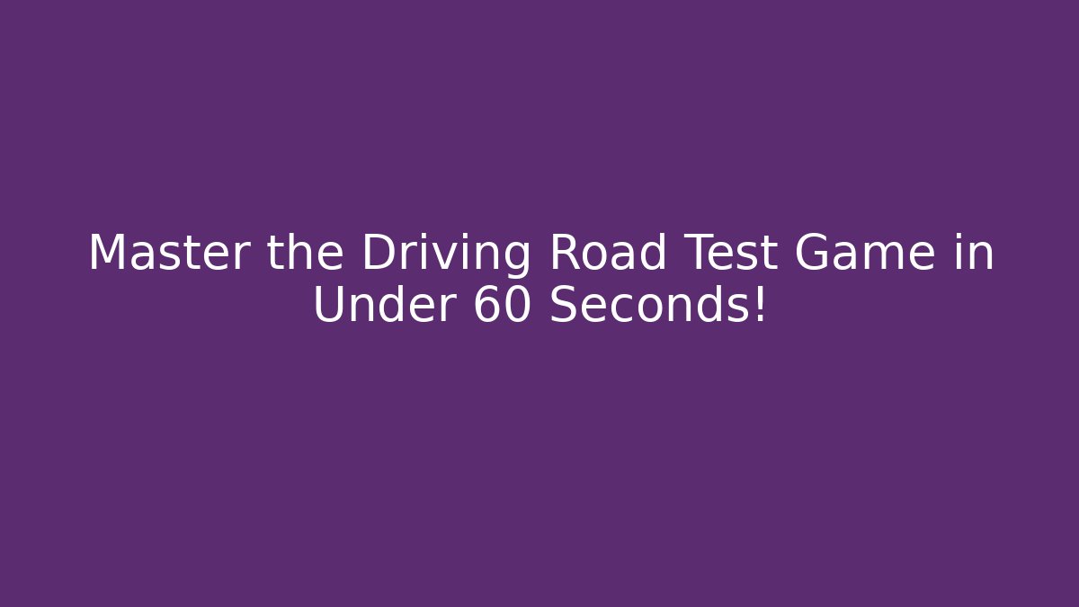 Master the Driving Road Test Game in Under 60 Seconds!