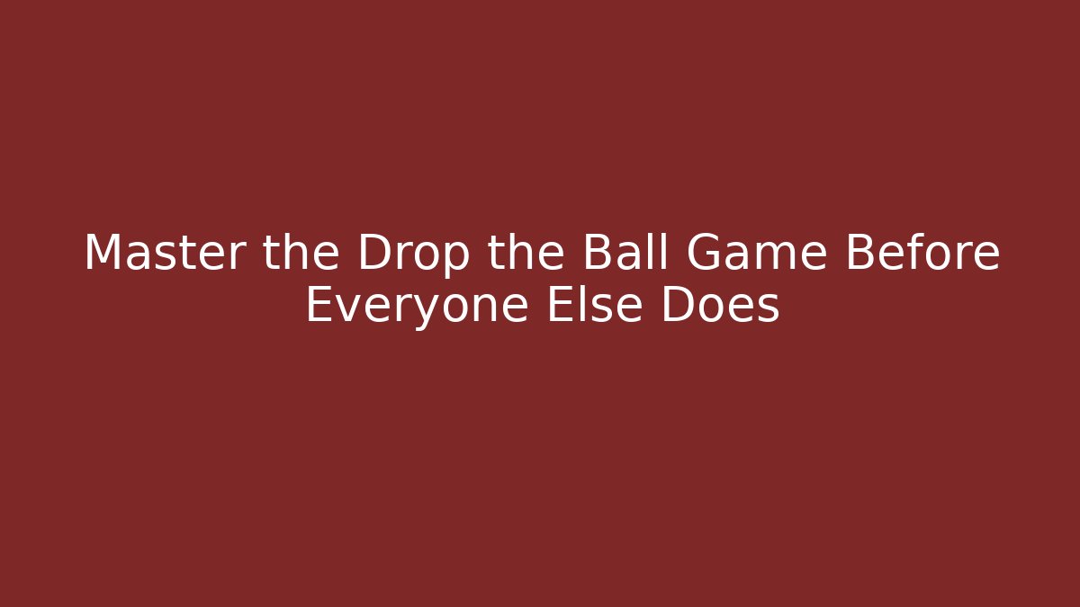 Master the Drop the Ball Game Before Everyone Else Does
