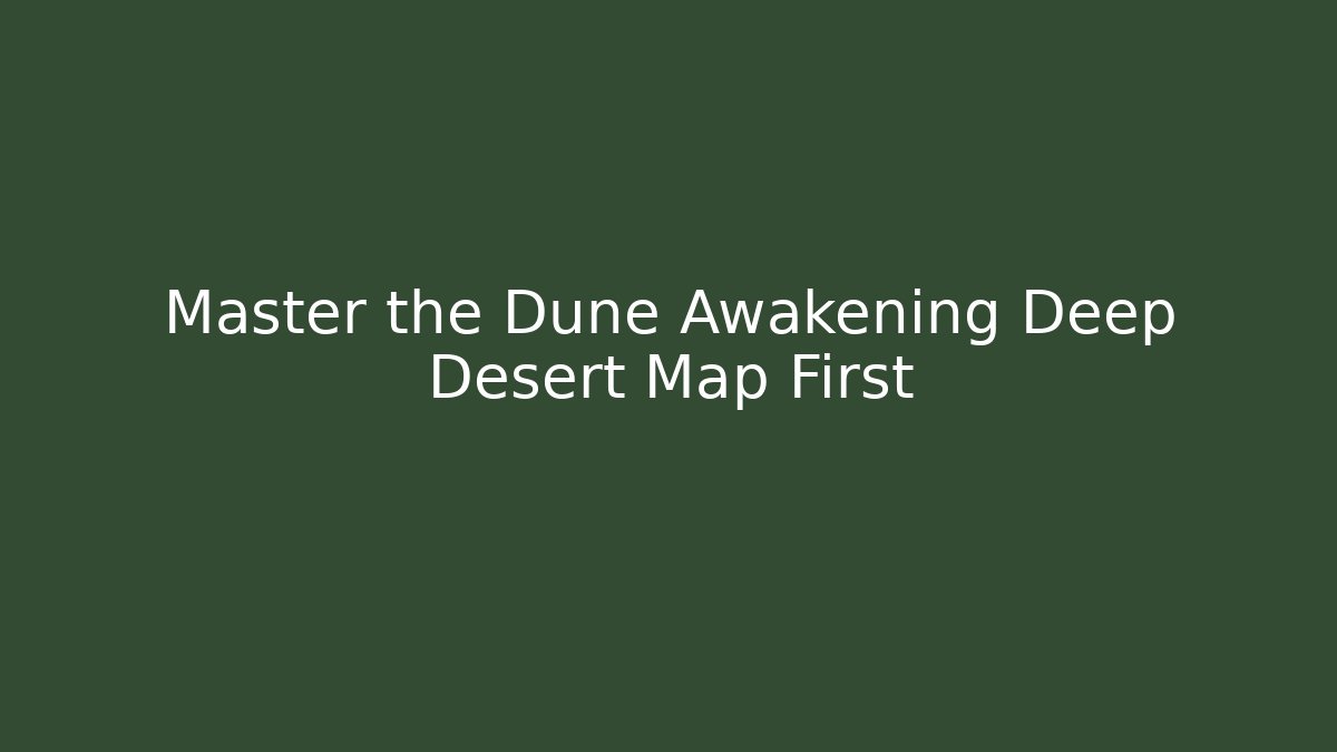 Master the Dune Awakening Deep Desert Map First