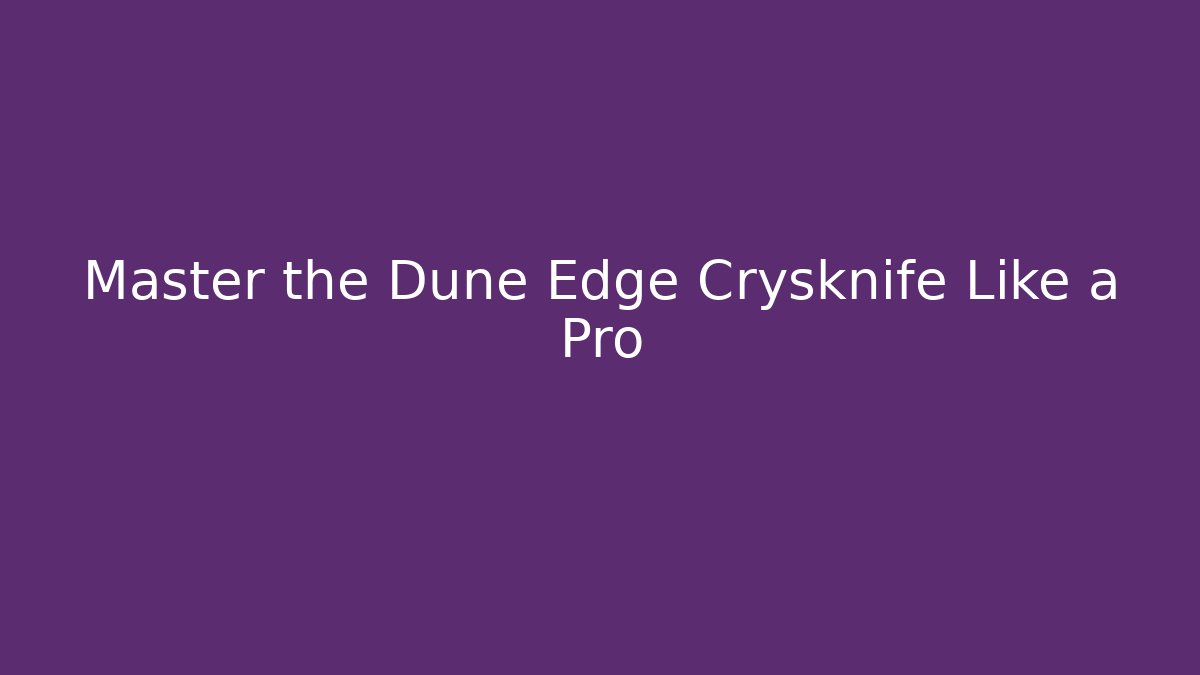 Master the Dune Edge Crysknife Like a Pro