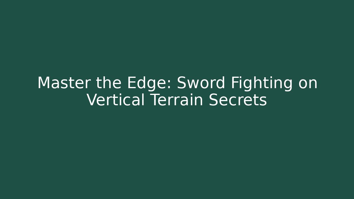 Master the Edge: Sword Fighting on Vertical Terrain Secrets