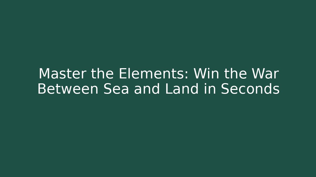 Master the Elements: Win the War Between Sea and Land in Seconds