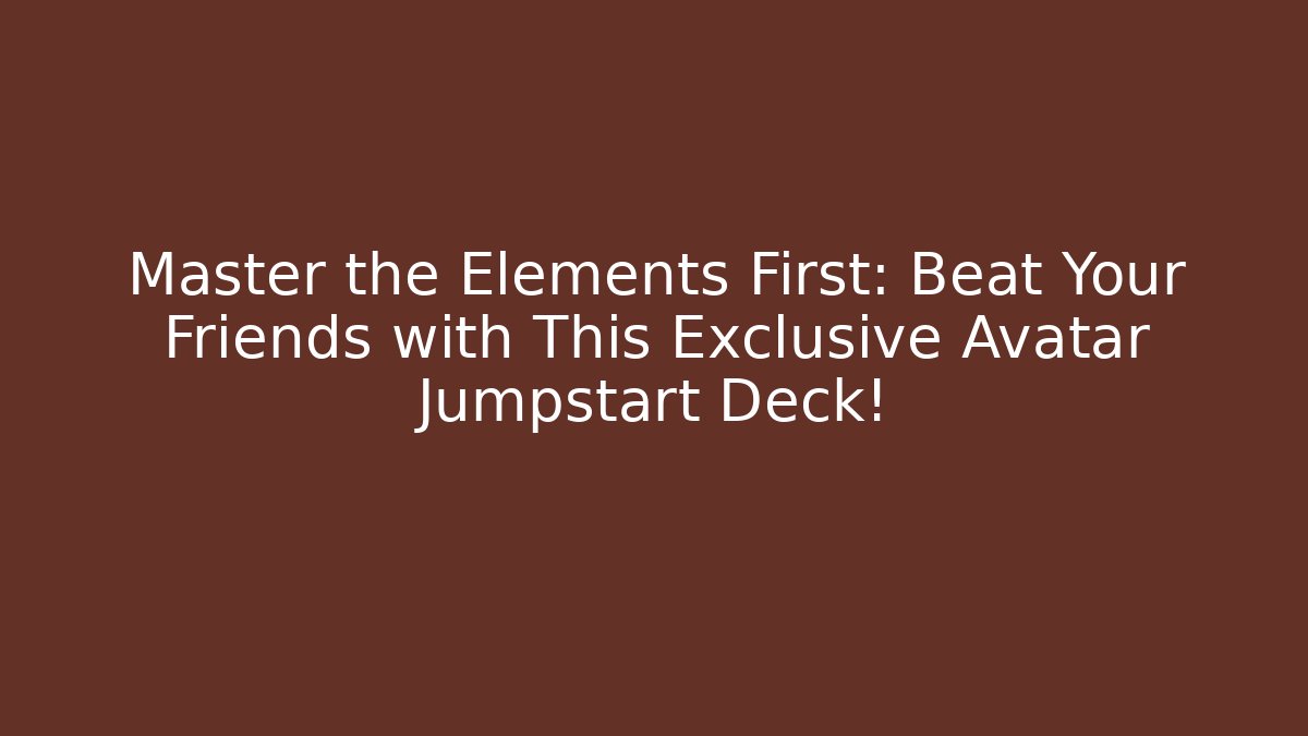 Master the Elements First: Beat Your Friends with This Exclusive Avatar Jumpstart Deck!