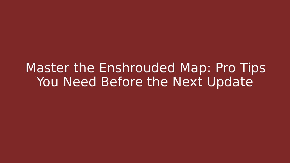 Master the Enshrouded Map: Pro Tips You Need Before the Next Update