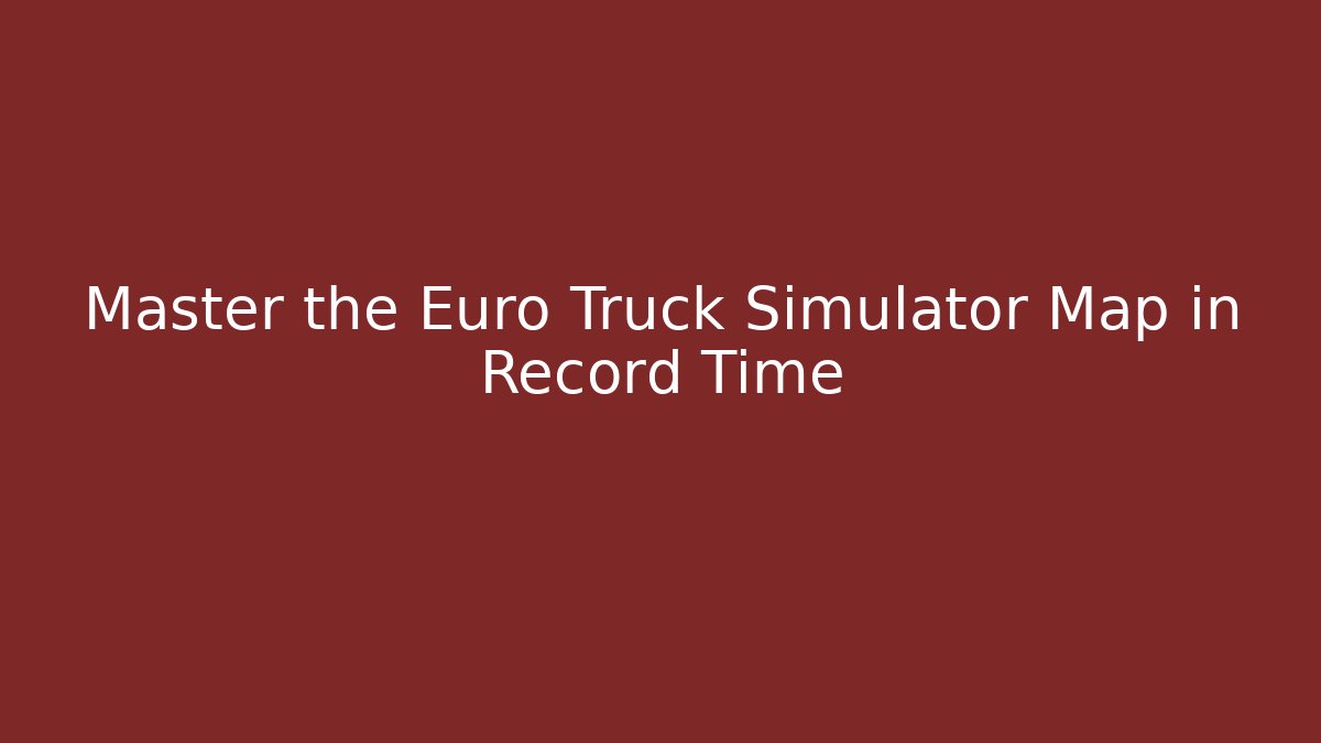 Master the Euro Truck Simulator Map in Record Time - Critter Realm