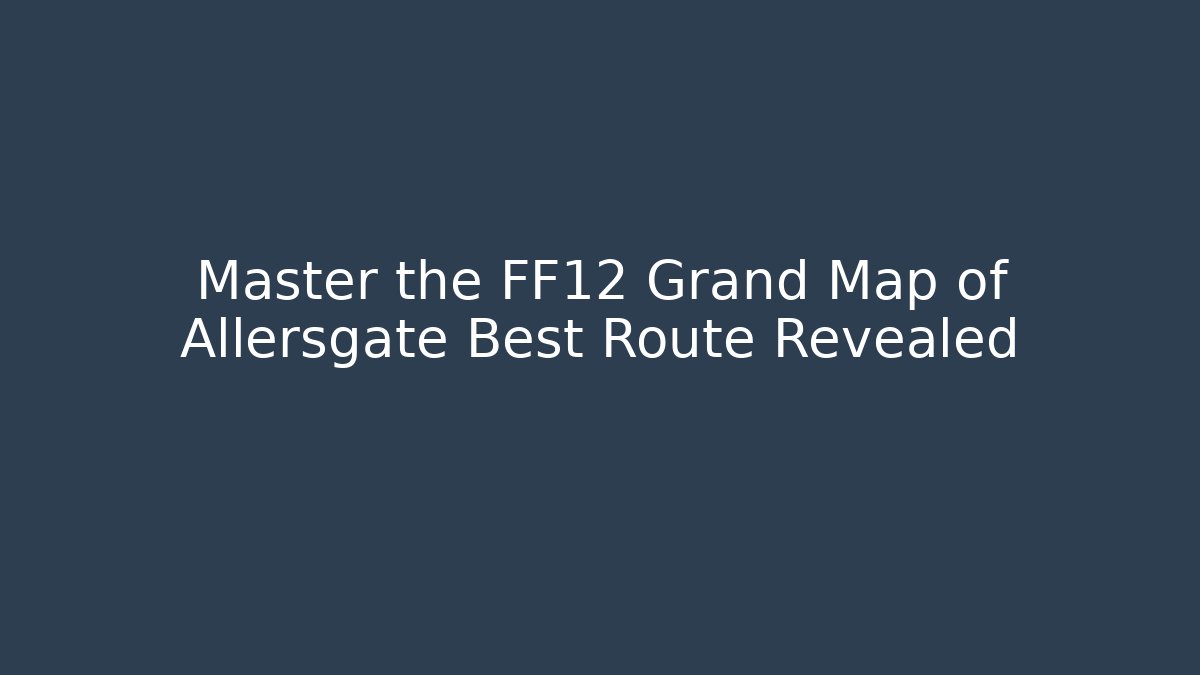 Master the FF12 Grand Map of Allersgate Best Route Revealed