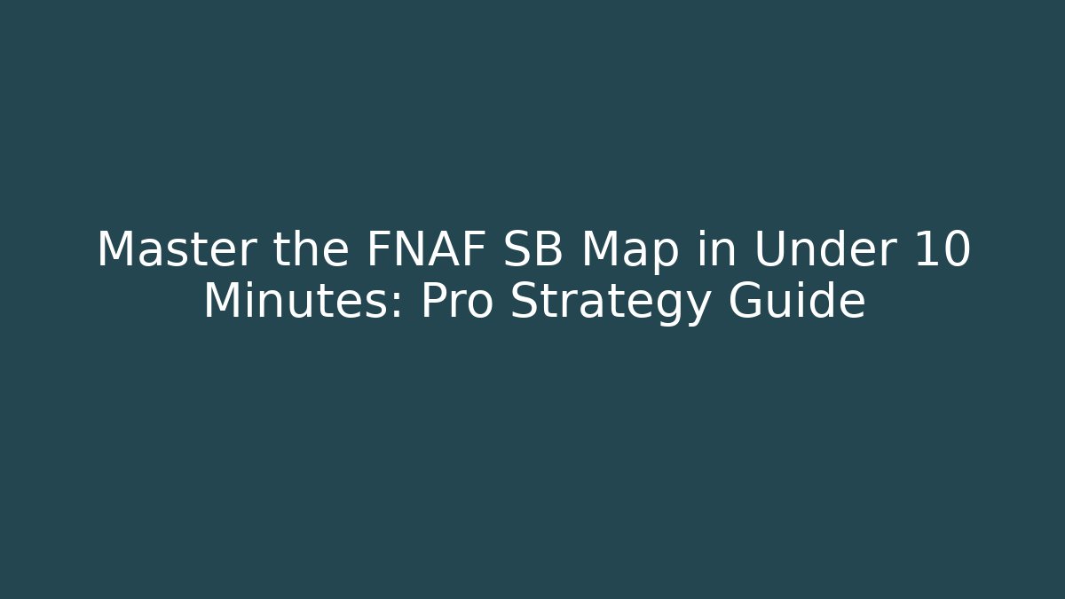 Master the FNAF SB Map in Under 10 Minutes: Pro Strategy Guide
