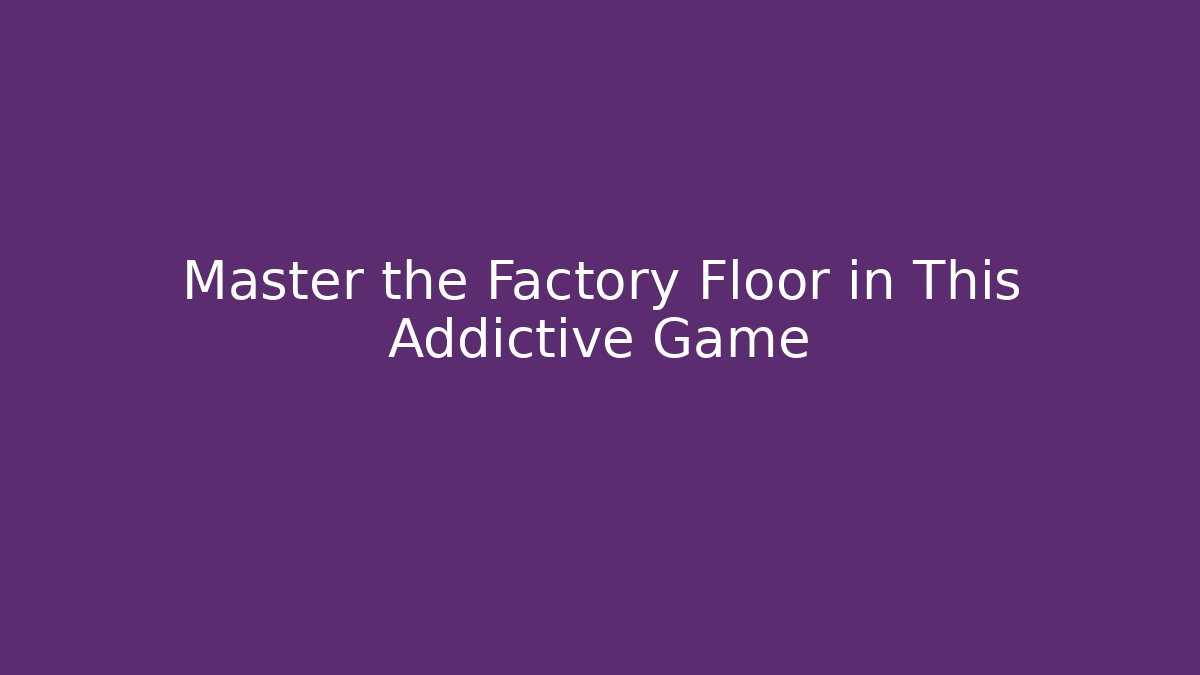 Master the Factory Floor in This Addictive Game