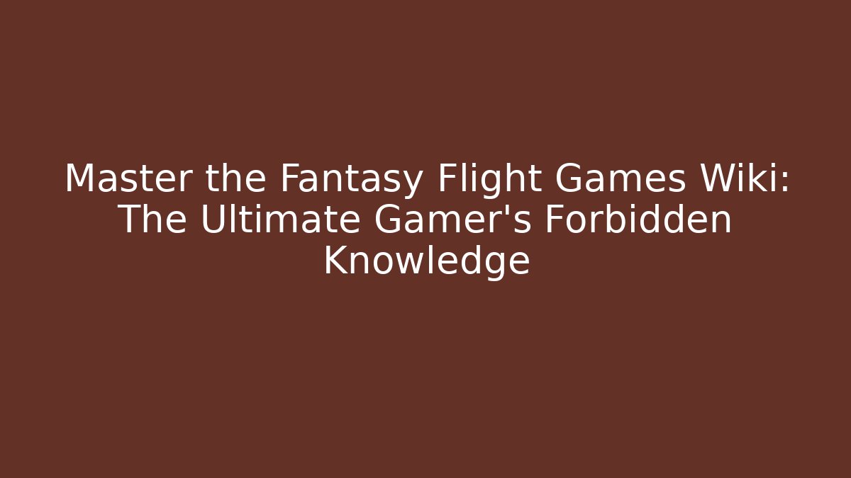 Master the Fantasy Flight Games Wiki: The Ultimate Gamer's Forbidden Knowledge