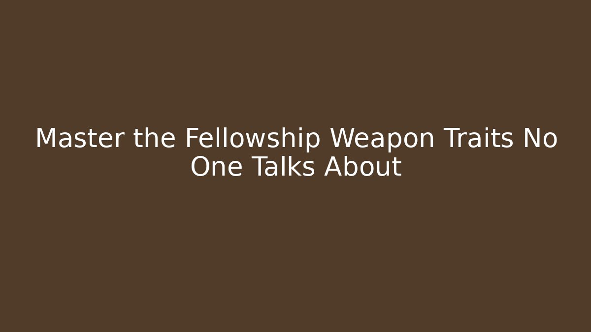 Master the Fellowship Weapon Traits No One Talks About - Critter Realm