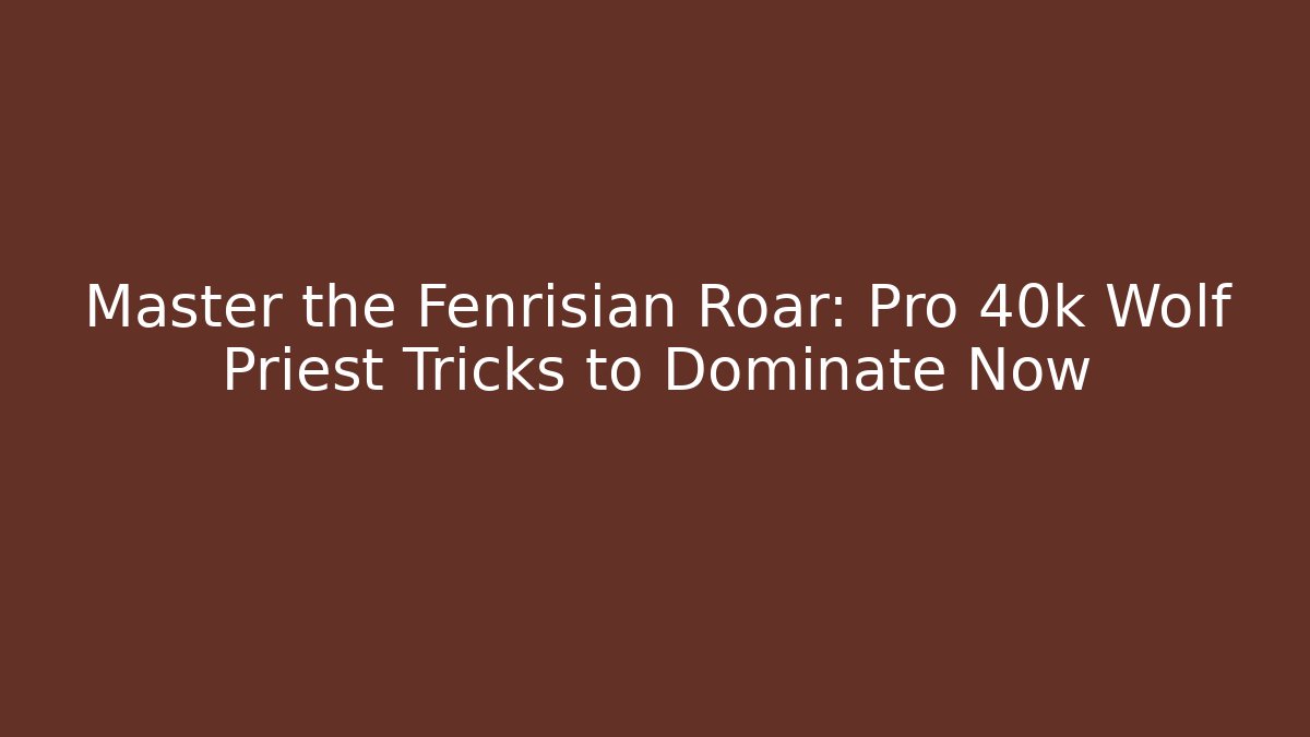 Master the Fenrisian Roar: Pro 40k Wolf Priest Tricks to Dominate Now - Critter Realm