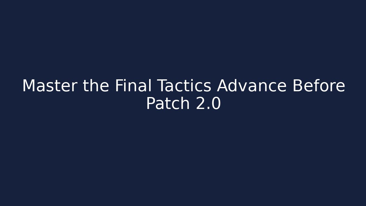 Master the Final Tactics Advance Before Patch 2.0