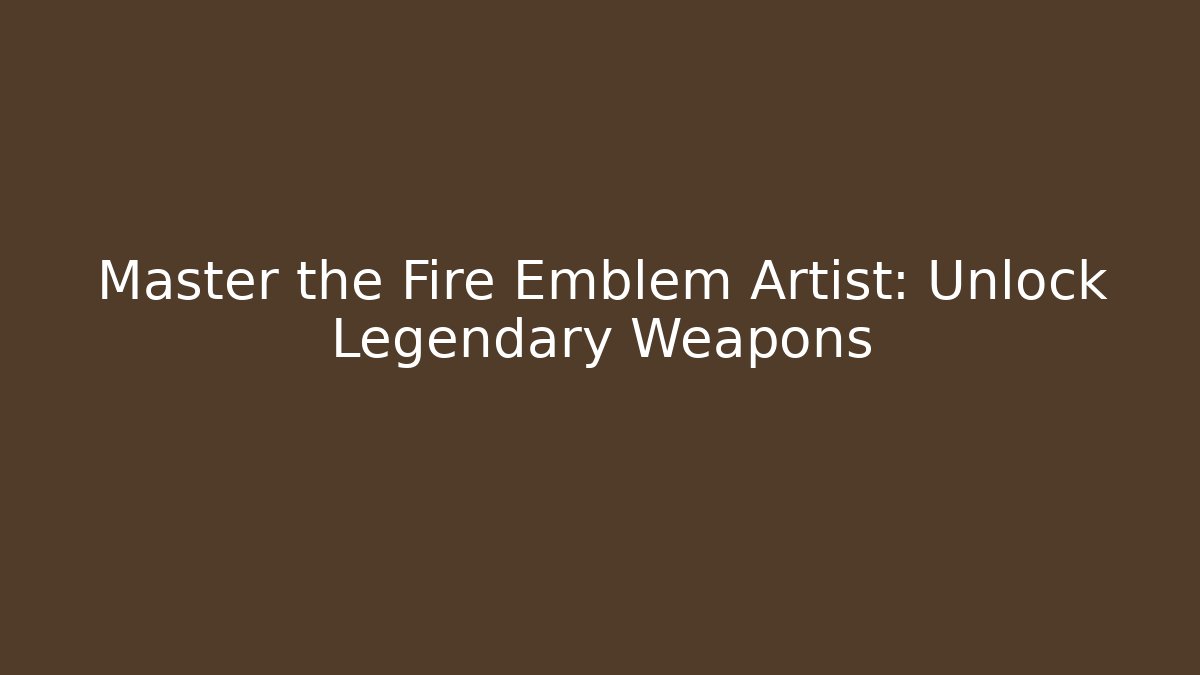 Master the Fire Emblem Artist: Unlock Legendary Weapons