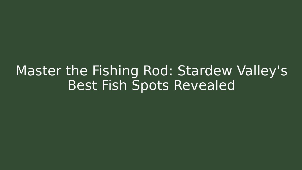Master the Fishing Rod: Stardew Valley’s Best Fish Spots Revealed