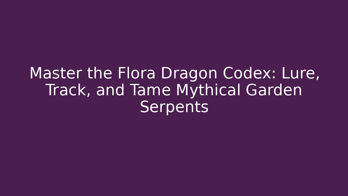 Master the Flora Dragon Codex: Lure, Track, and Tame Mythical Garden Serpents