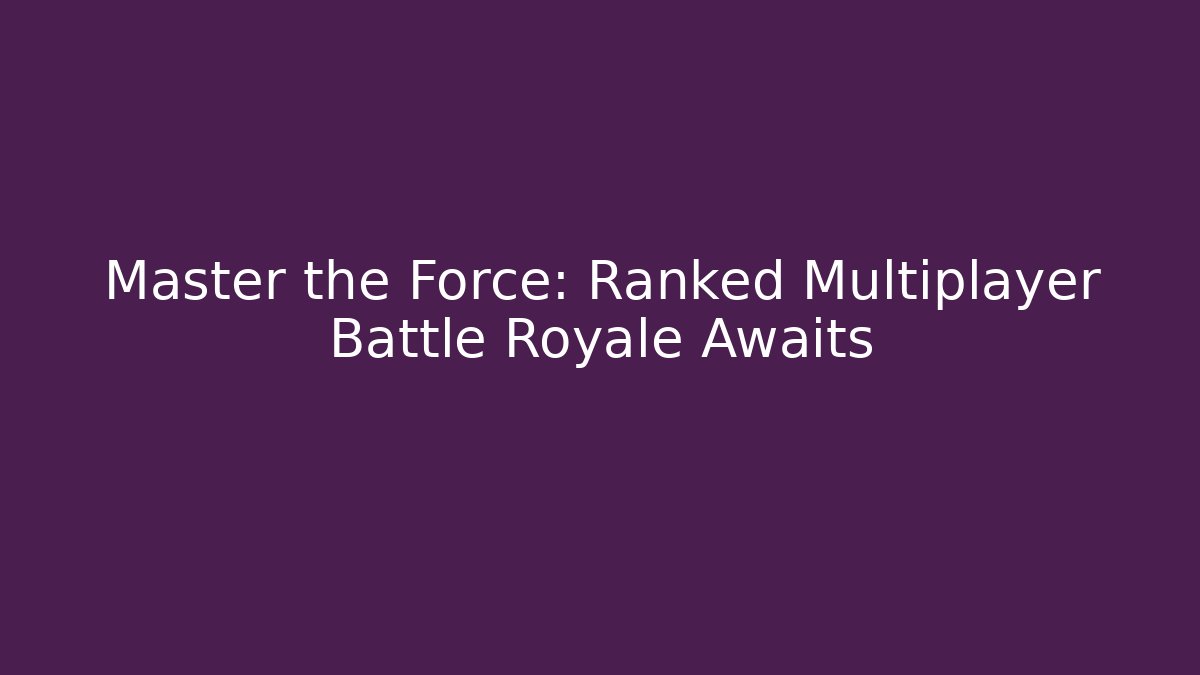 Master the Force: Ranked Multiplayer Battle Royale Awaits