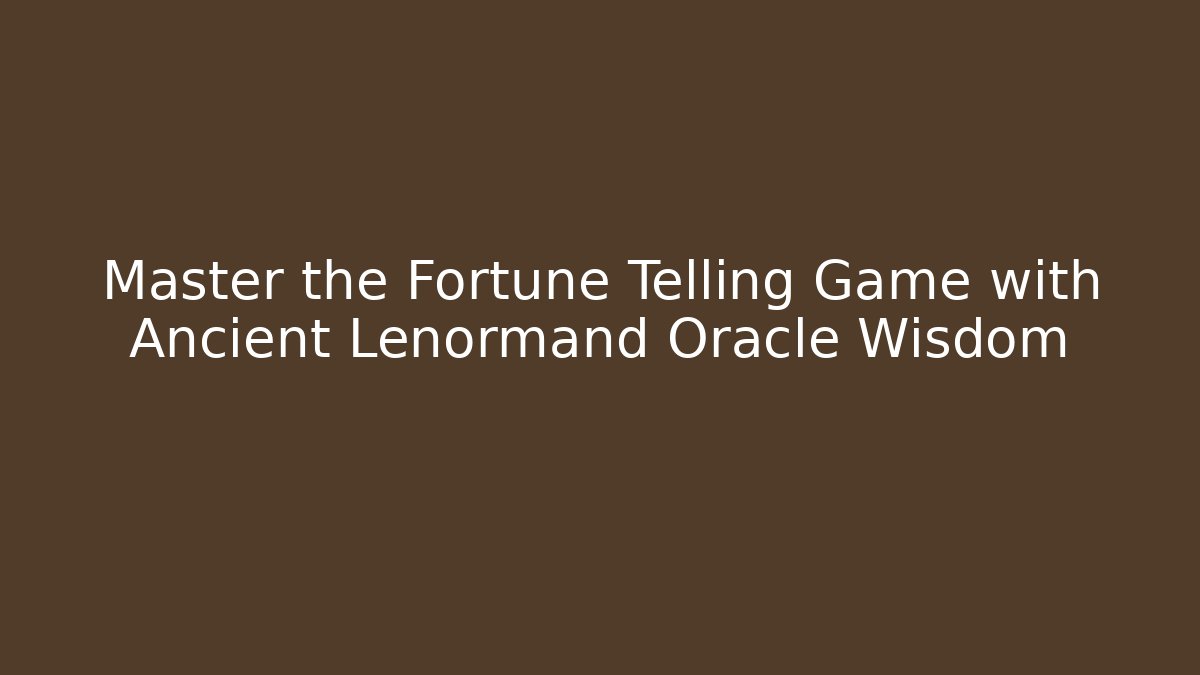 Master the Fortune Telling Game with Ancient Lenormand Oracle Wisdom