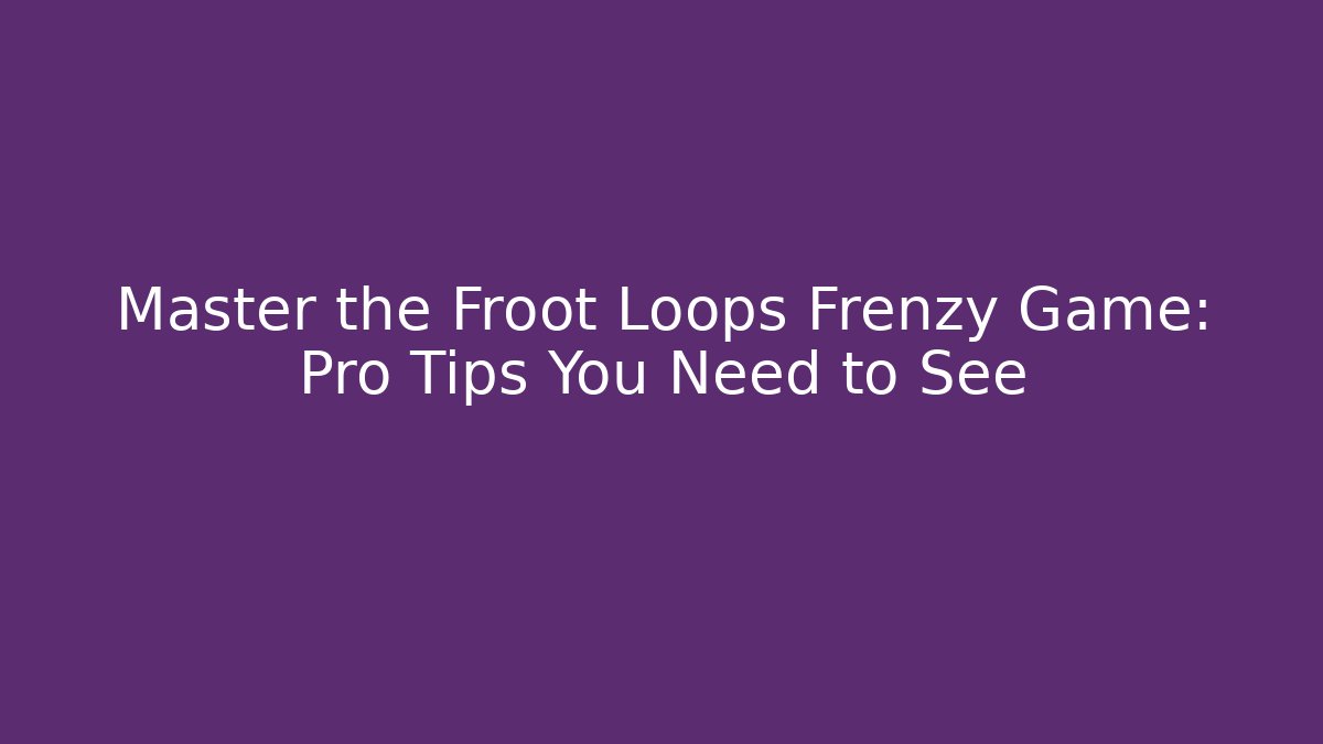 Master the Froot Loops Frenzy Game: Pro Tips You Need to See