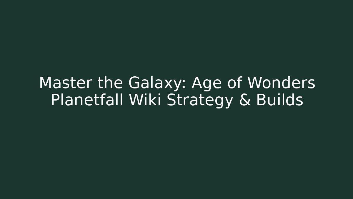 Master the Galaxy: Age of Wonders Planetfall Wiki Strategy & Builds