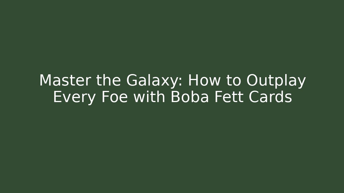 Master the Galaxy: How to Outplay Every Foe with Boba Fett Cards
