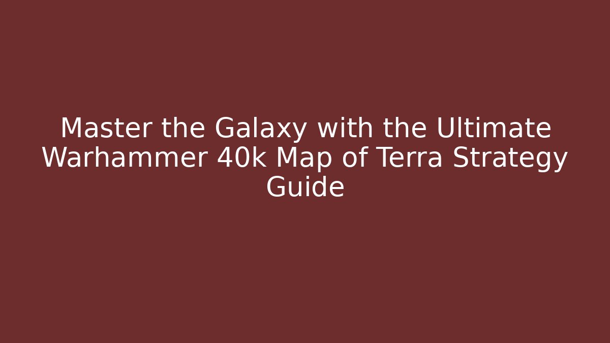 Master the Galaxy with the Ultimate Warhammer 40k Map of Terra Strategy Guide