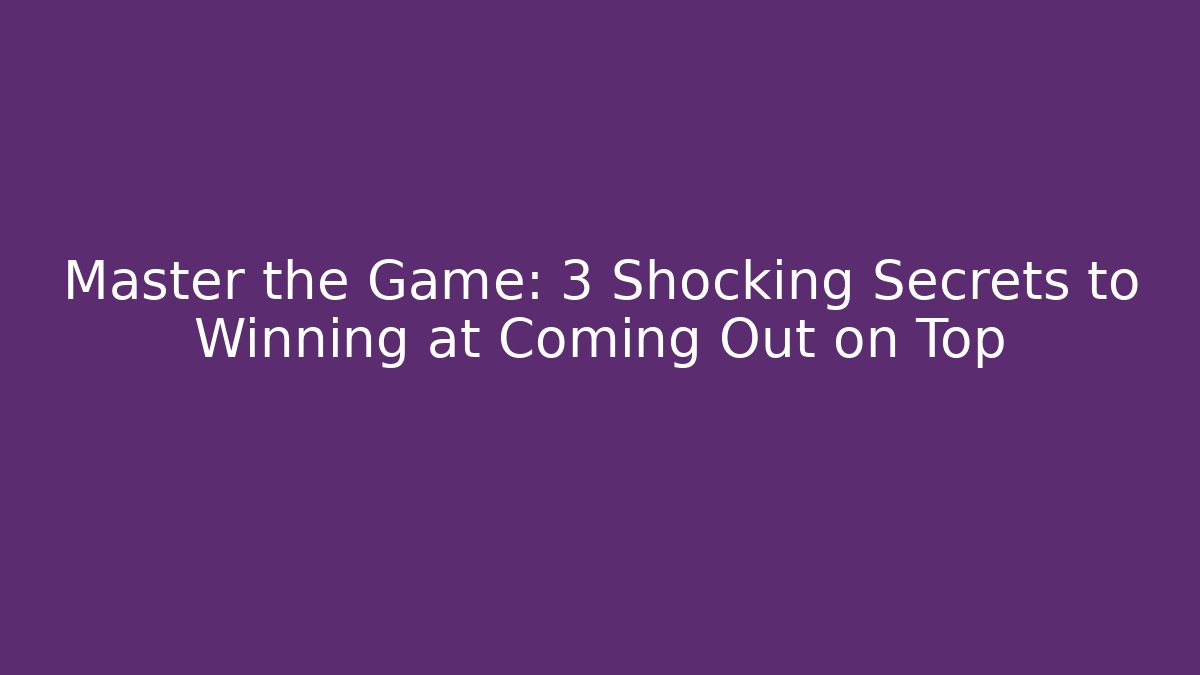 Master the Game: 3 Shocking Secrets to Winning at Coming Out on Top