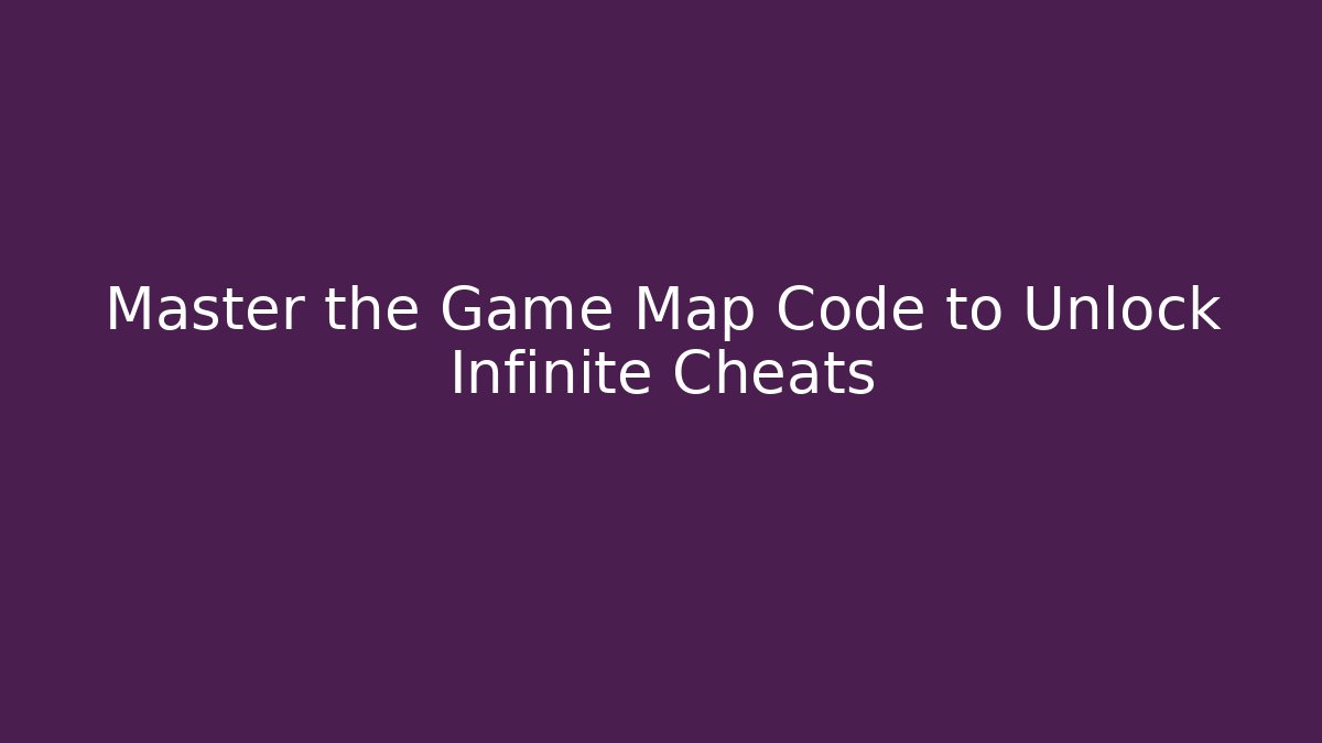 Master the Game Map Code to Unlock Infinite Cheats