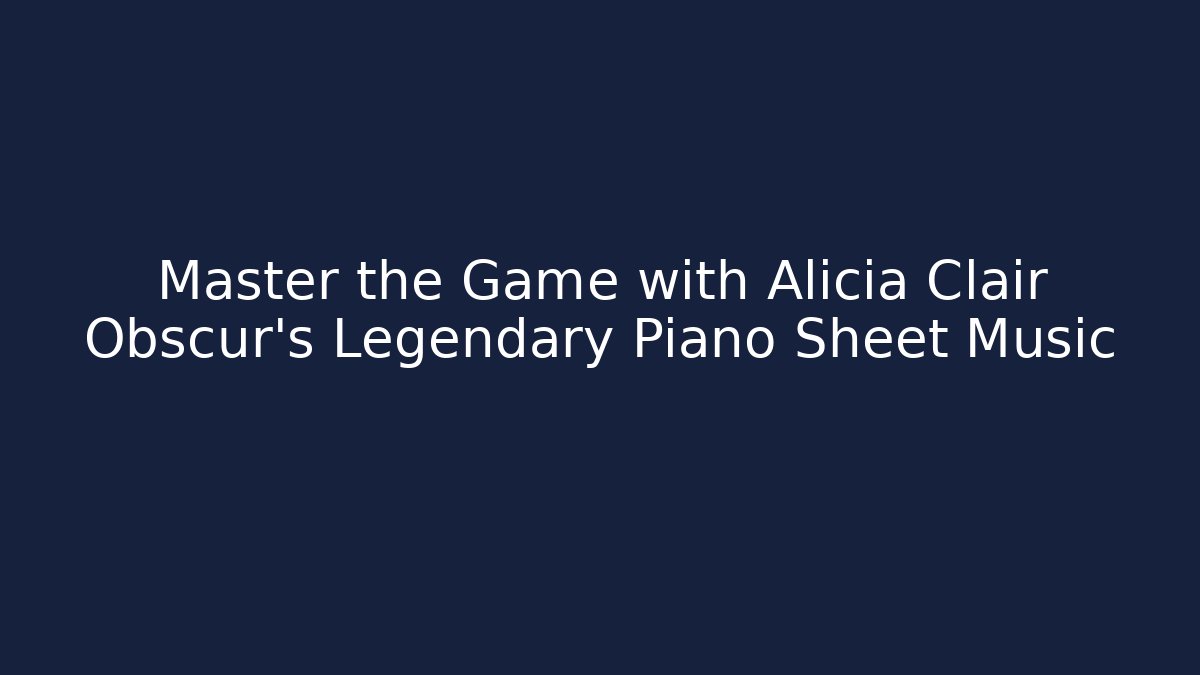 Master the Game with Alicia Clair Obscur's Legendary Piano Sheet Music
