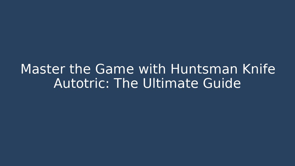 Master the Game with Huntsman Knife Autotric: The Ultimate Guide