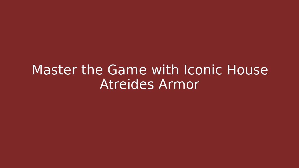 Master the Game with Iconic House Atreides Armor