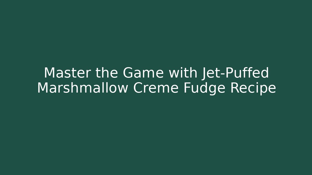 Master the Game with Jet-Puffed Marshmallow Creme Fudge Recipe