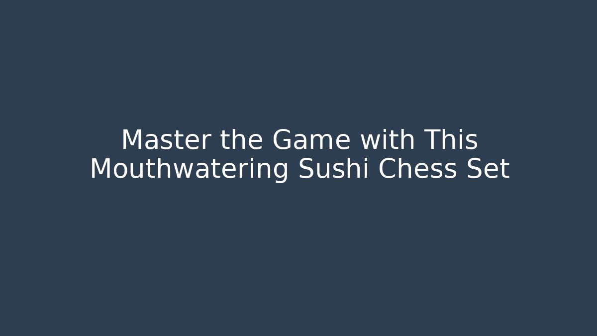Master the Game with This Mouthwatering Sushi Chess Set