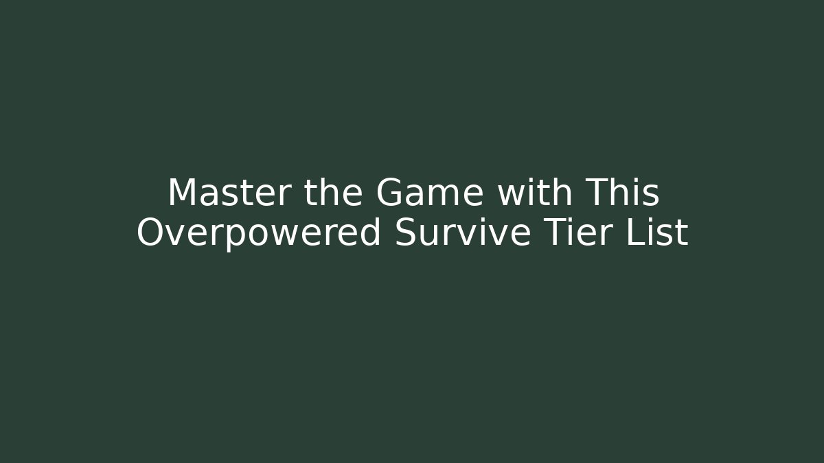 Master the Game with This Overpowered Survive Tier List