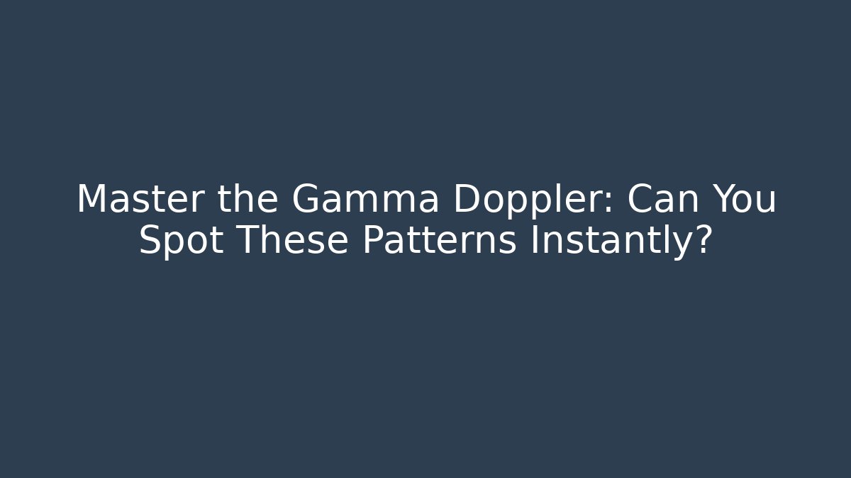 Master the Gamma Doppler: Can You Spot These Patterns Instantly?