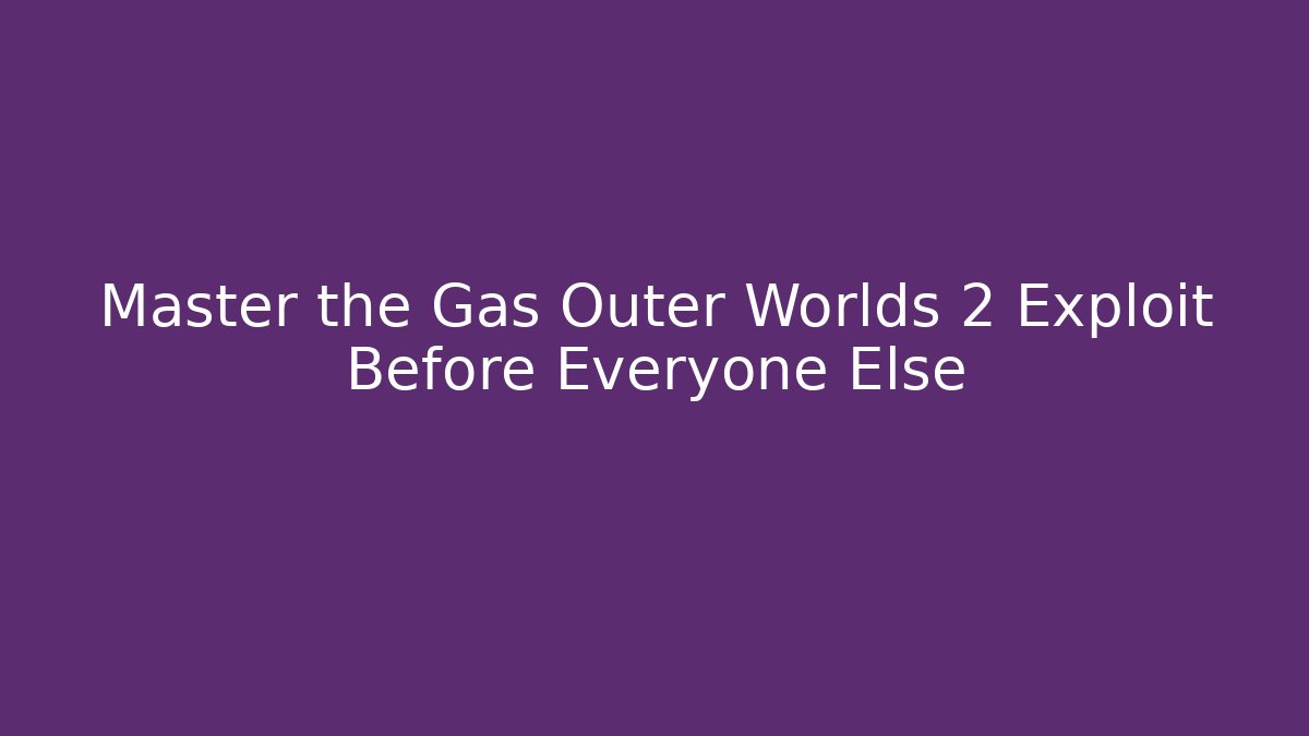 Master the Gas Outer Worlds 2 Exploit Before Everyone Else