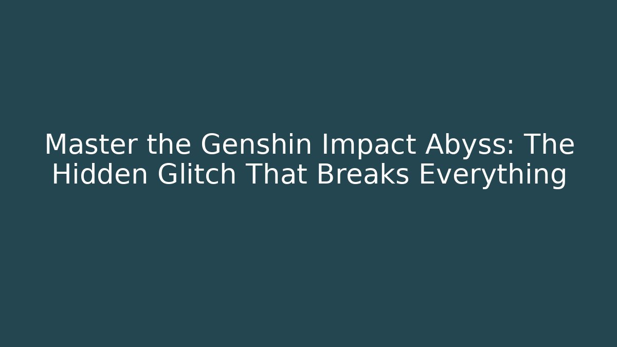 Master the Genshin Impact Abyss: The Hidden Glitch That Breaks Everything