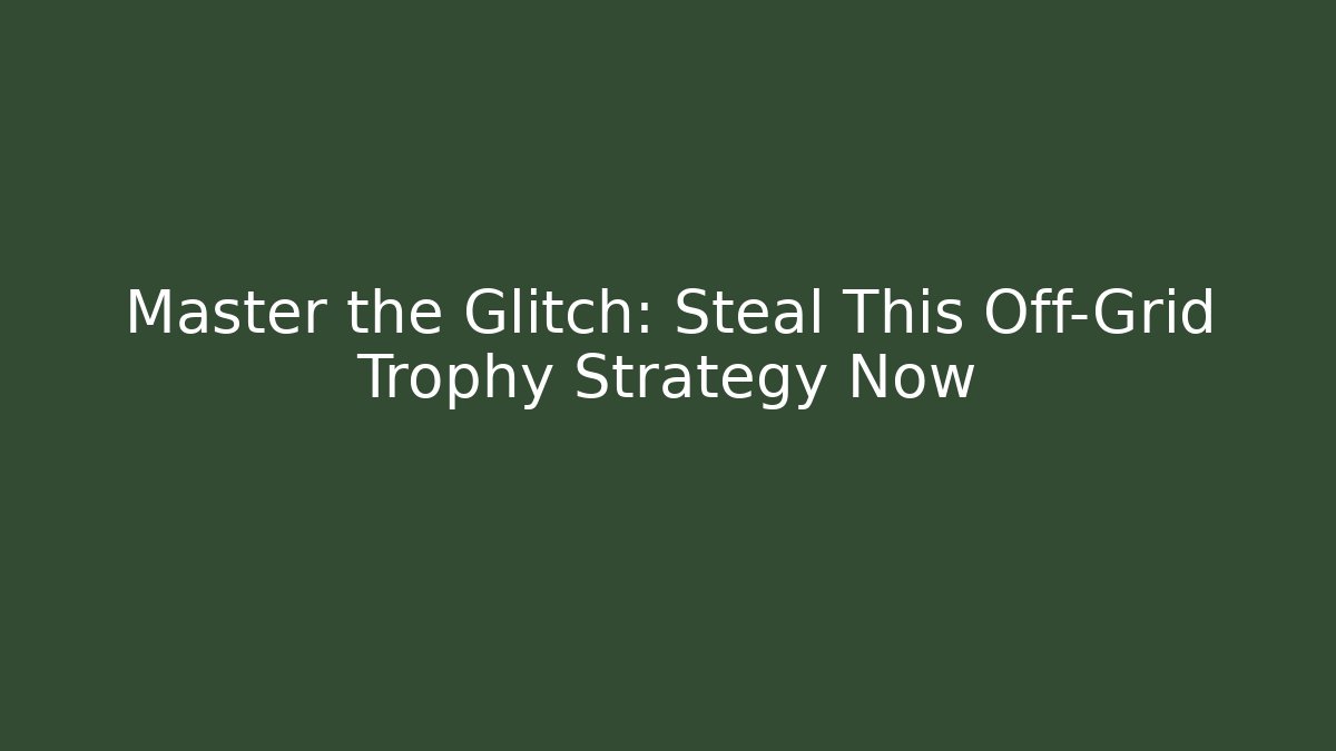 Master the Glitch: Steal This Off-Grid Trophy Strategy Now