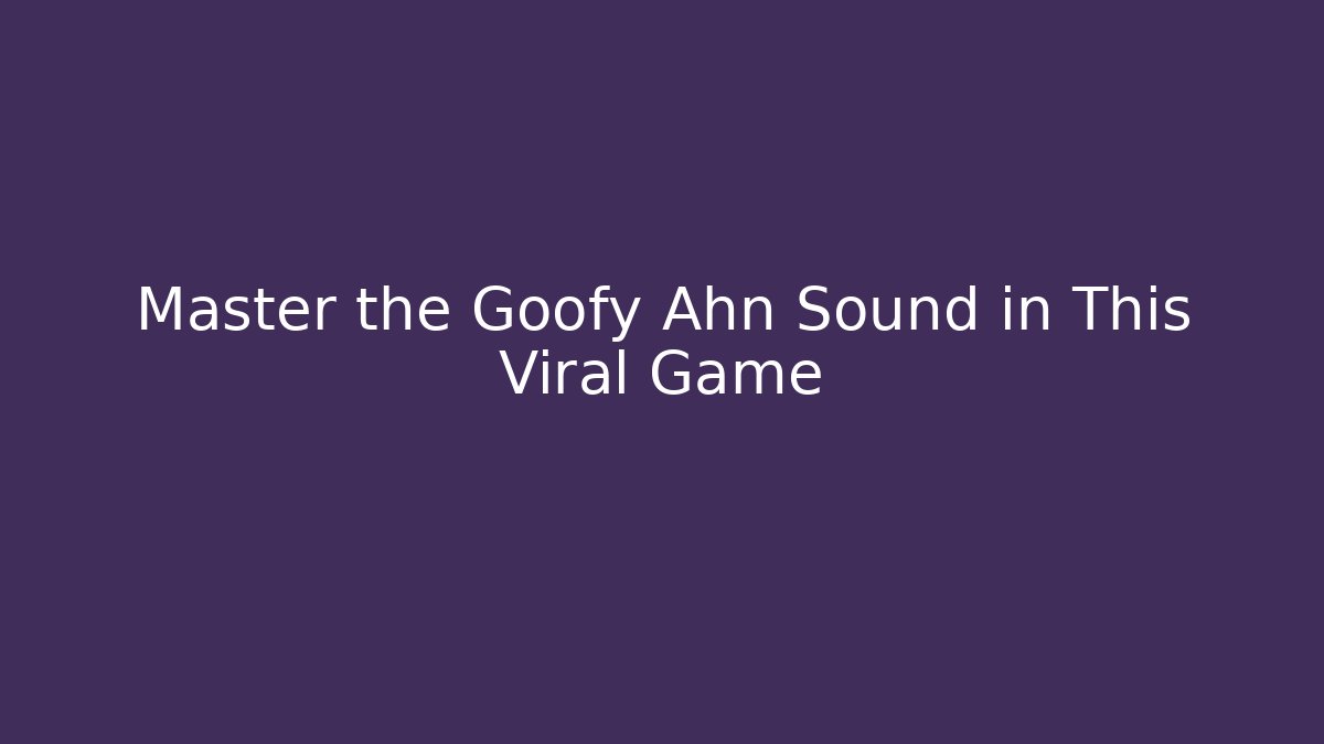 Master the Goofy Ahn Sound in This Viral Game