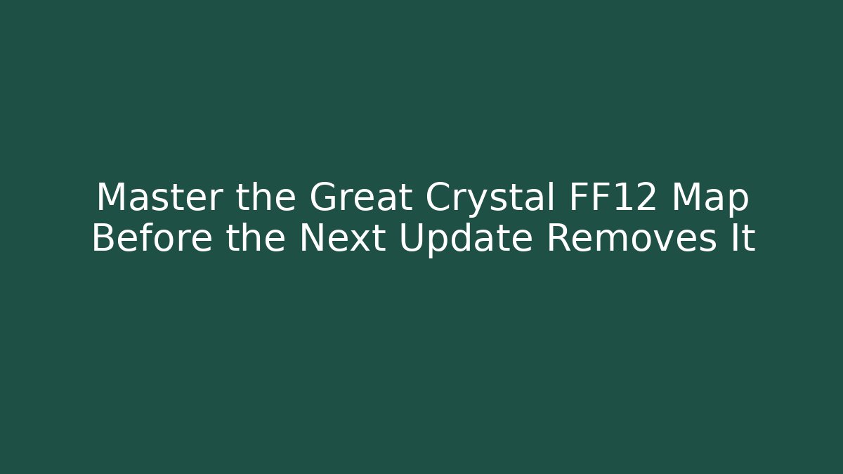 Master the Great Crystal FF12 Map Before the Next Update Removes It
