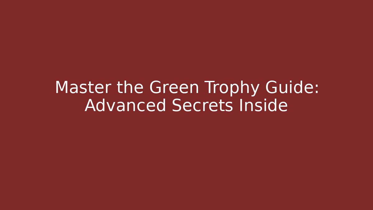 Master the Green Trophy Guide: Advanced Secrets Inside