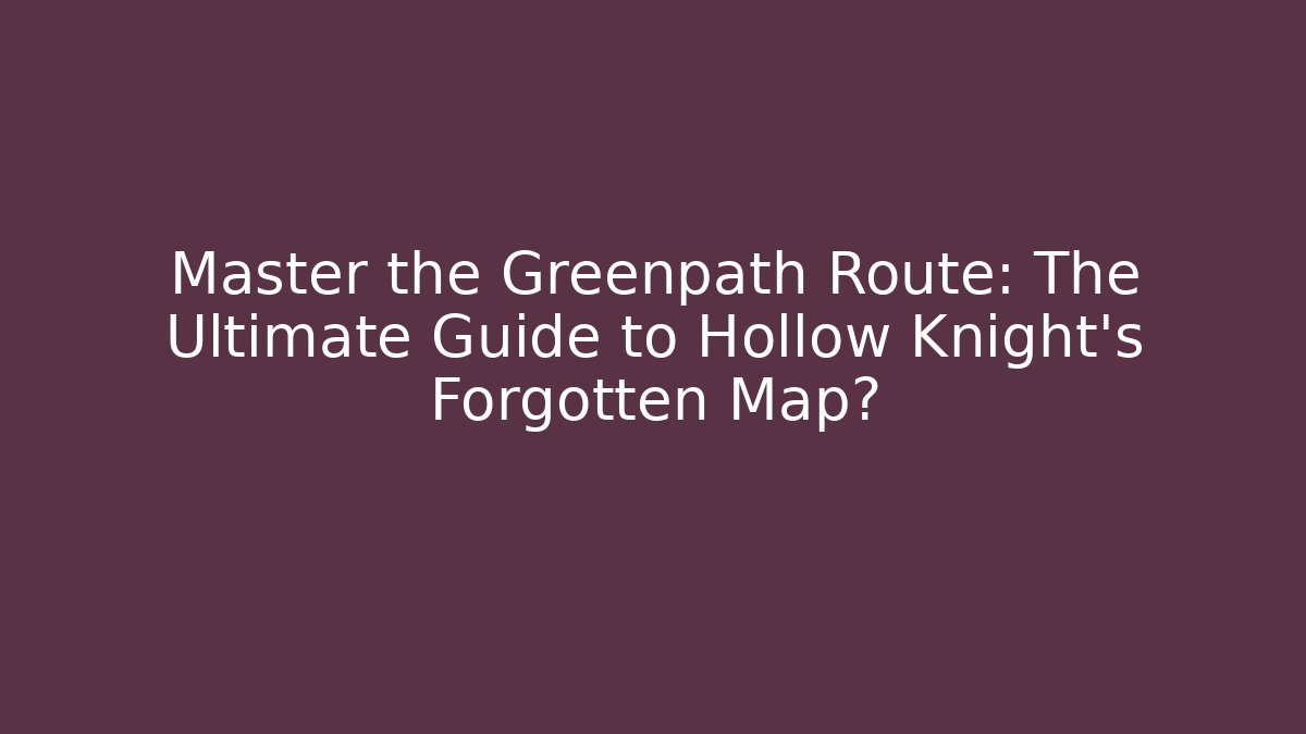 Master the Greenpath Route: The Ultimate Guide to Hollow Knight's Forgotten Map?