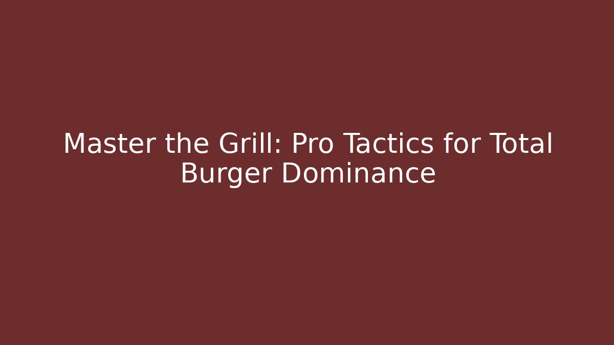 Master the Grill: Pro Tactics for Total Burger Dominance