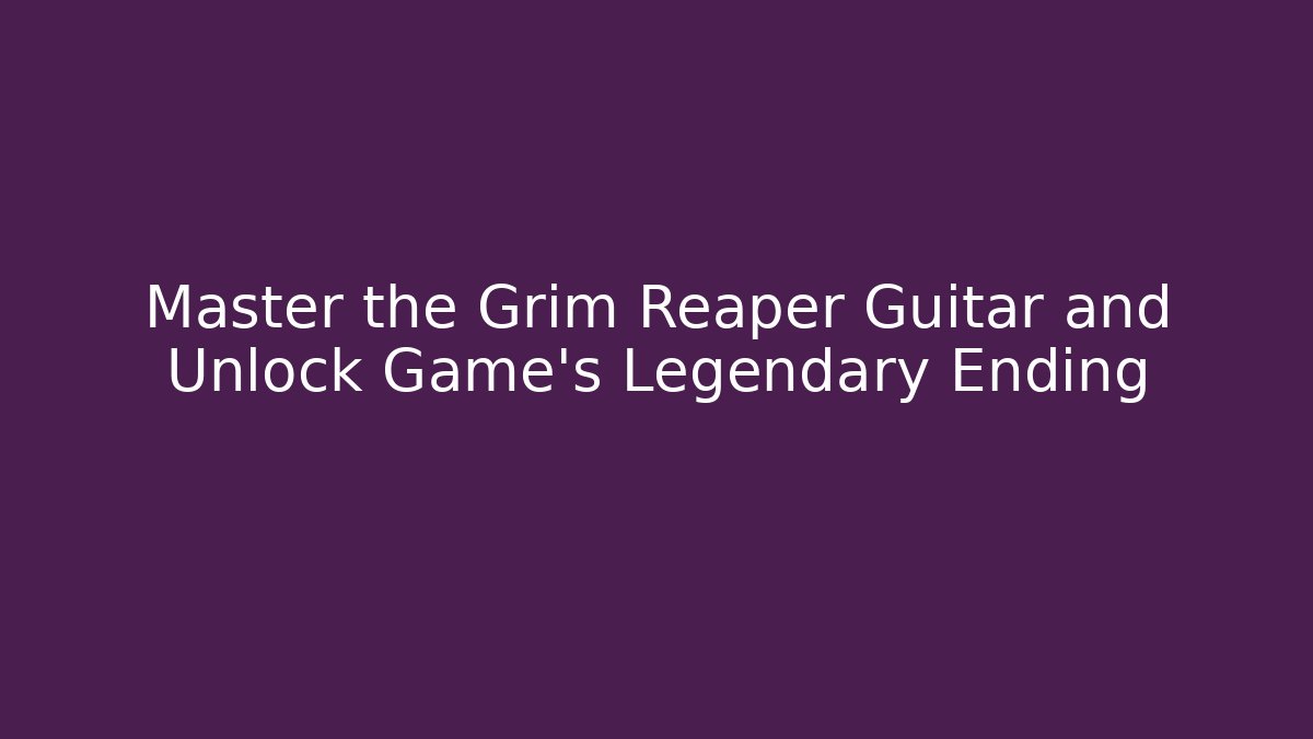 Master the Grim Reaper Guitar and Unlock Game’s Legendary Ending